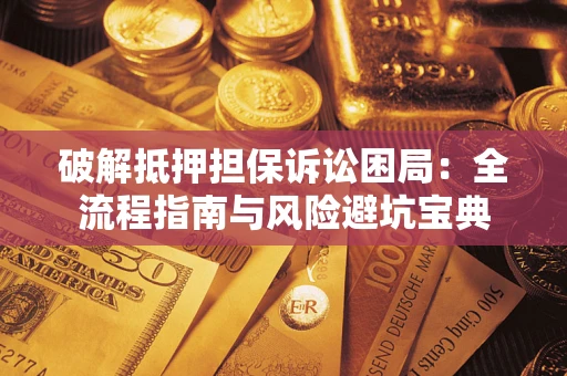 北京破解抵押担保诉讼困局:全流程指南与风险避坑宝典 北京破解抵押担保诉讼困局:全流程指南与风险避坑宝典
