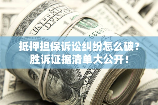 北京抵押担保诉讼纠纷怎么破？胜诉证据清单大公开！