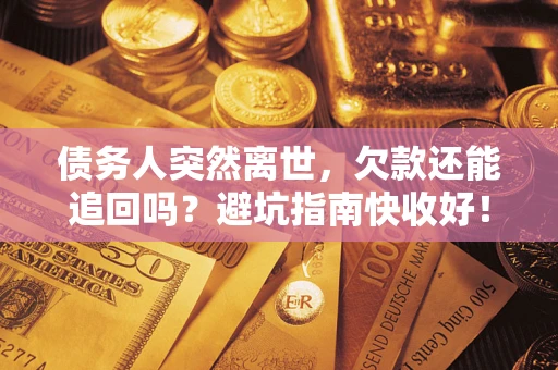 北京债务人突然离世，欠款还能追回吗？避坑指南快收好！