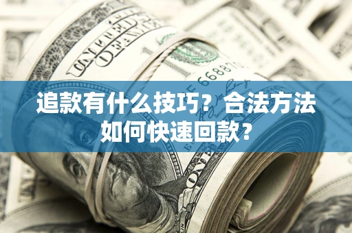 北京追款有什么技巧？合法方法如何快速回款？