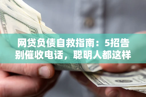 北京网贷负债自救指南：5招告别催收电话，聪明人都这样做