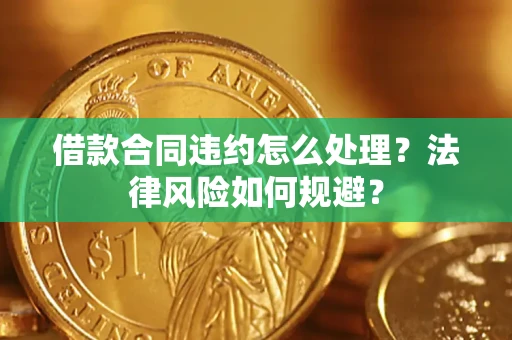 北京借款合同违约怎么处理？法律风险如何规避？