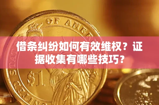 北京借条纠纷如何有效维权？证据收集有哪些技巧？