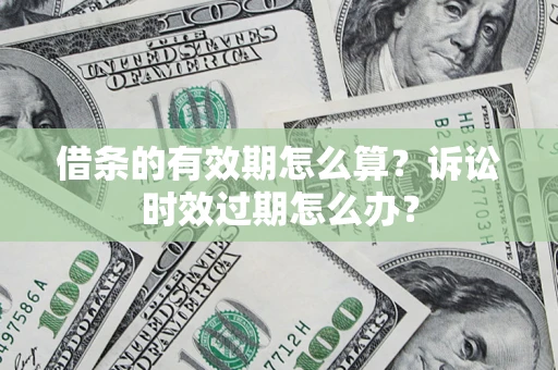 北京借条的有效期怎么算？诉讼时效过期怎么办？