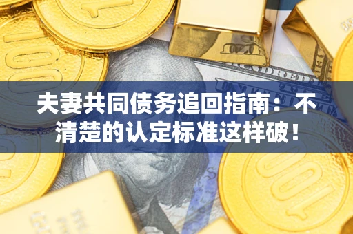 北京夫妻共同债务追回指南：不清楚的认定标准这样破！
