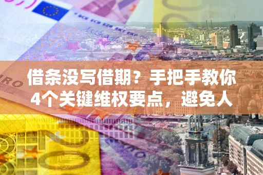 北京借条没写借期？手把手教你4个关键维权要点，避免人财两空