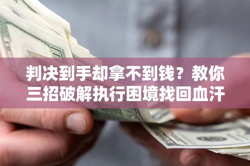北京判决到手却拿不到钱？教你三招破解执行困境找回血汗钱