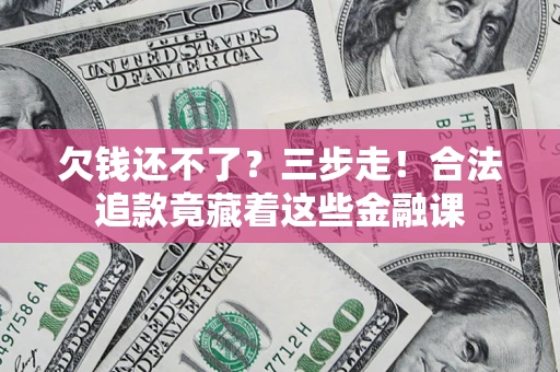 北京欠钱还不了？三步走！合法追款竟藏着这些金融课