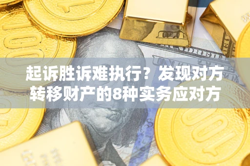 北京起诉胜诉难执行？发现对方转移财产的8种实务应对方案