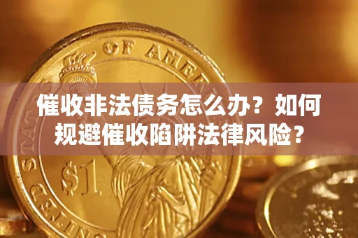 北京催收非法债务怎么办？如何规避催收陷阱法律风险？
