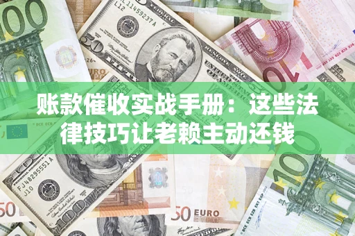 北京账款催收实战手册：这些法律技巧让老赖主动还钱