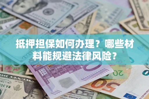 北京抵押担保如何办理？哪些材料能规避法律风险？