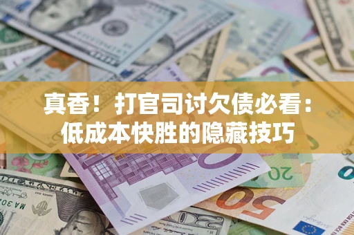 北京真香！打官司讨欠债必看：低成本快胜的隐藏技巧