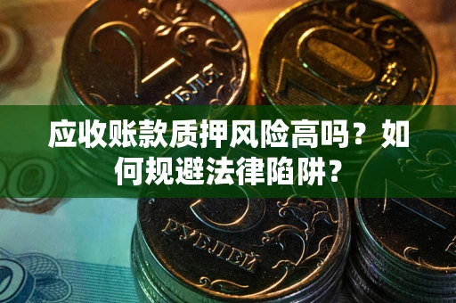 北京应收账款质押风险高吗？如何规避法律陷阱？