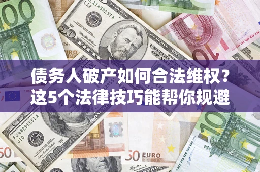 北京债务人破产如何合法维权？这5个法律技巧能帮你规避风险