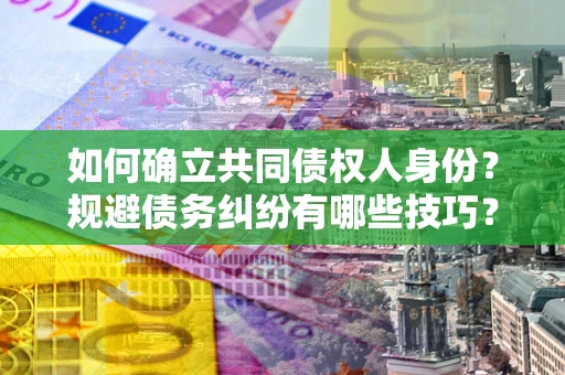 北京如何确立共同债权人身份？规避债务纠纷有哪些技巧？