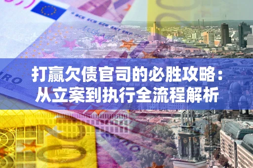 北京打赢欠债官司的必胜攻略：从立案到执行全流程解析