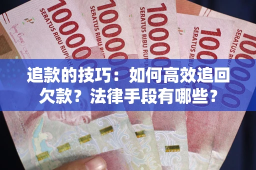 北京追款的技巧：如何高效追回欠款？法律手段有哪些？