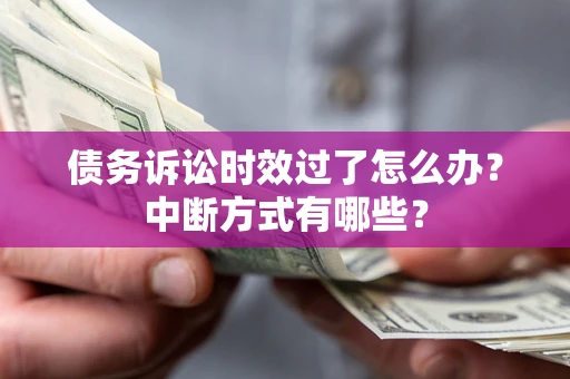 北京债务诉讼时效过了怎么办？中断方式有哪些？