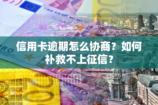 北京信用卡逾期怎么协商？如何补救不上征信？