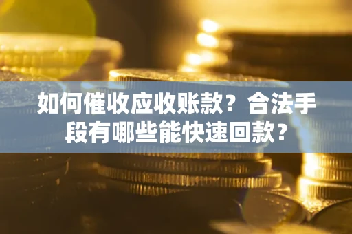 北京如何催收应收账款？合法手段有哪些能快速回款？