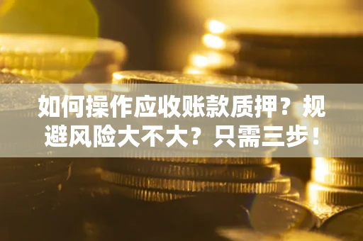 北京如何操作应收账款质押？规避风险大不大？只需三步！