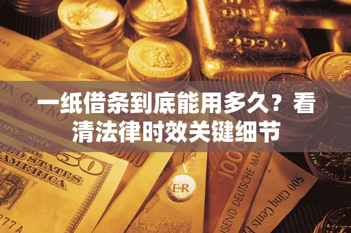 北京一纸借条到底能用多久？看清法律时效关键细节