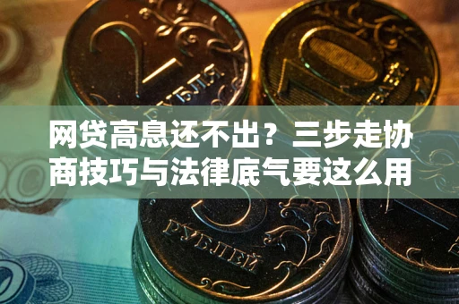 北京网贷高息还不出？三步走协商技巧与法律底气要这么用