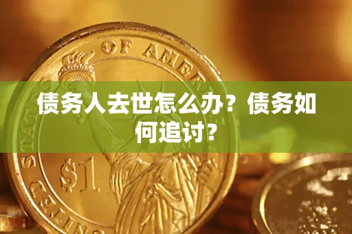 北京债务人去世怎么办？债务如何追讨？