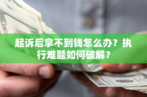 北京起诉后拿不到钱怎么办?执行难题如何破解? 北京起诉后拿不到钱怎么办?执行难题如何破解?