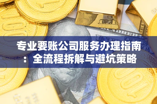 北京专业要账公司服务办理指南：全流程拆解与避坑策略