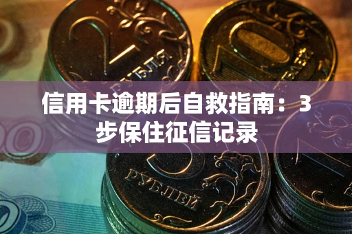北京信用卡逾期后自救指南：3步保住征信记录