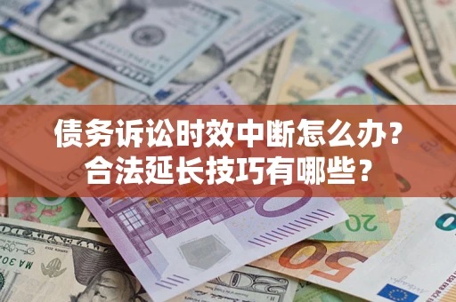 北京债务诉讼时效中断怎么办？合法延长技巧有哪些？