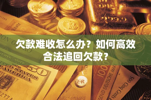 北京欠款难收怎么办？如何高效合法追回欠款？