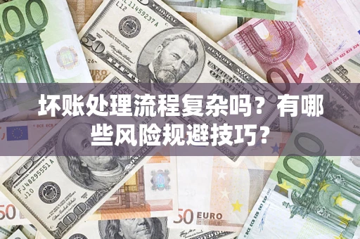 北京坏账处理流程复杂吗？有哪些风险规避技巧？