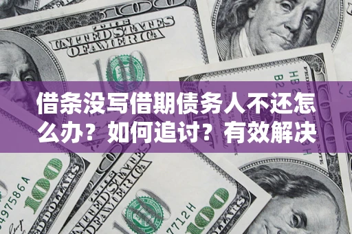 北京借条没写借期债务人不还怎么办？如何追讨？有效解决方案！