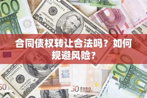 北京合同债权转让合法吗?如何规避风险? 北京合同债权转让合法吗?如何规避风险?
