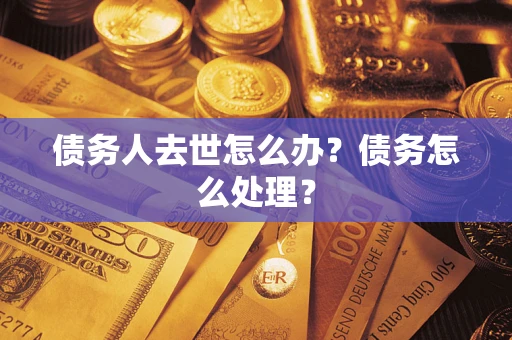 北京债务人去世怎么办？债务怎么处理？