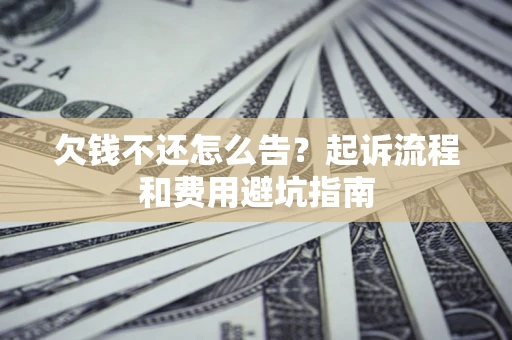 北京欠钱不还怎么告?起诉流程和费用避坑指南 北京欠钱不还怎么告?起诉流程和费用避坑指南