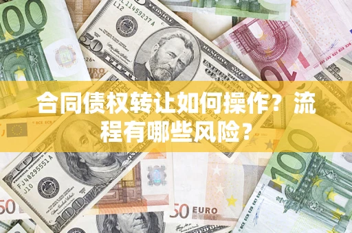北京合同债权转让如何操作？流程有哪些风险？