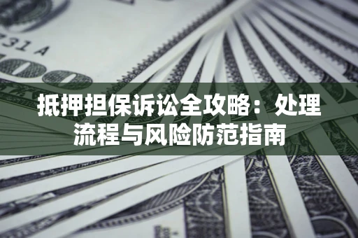 北京抵押担保诉讼全攻略：处理流程与风险防范指南