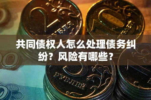 北京共同债权人怎么处理债务纠纷？风险有哪些？