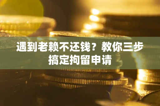 北京遇到老赖不还钱？教你三步搞定拘留申请