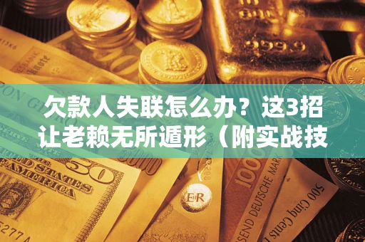 北京欠款人失联怎么办？这3招让老赖无所遁形（附实战技巧）