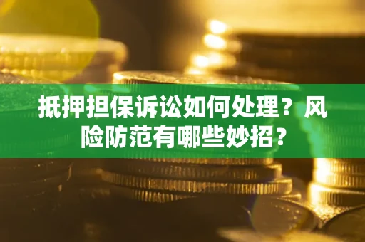 北京抵押担保诉讼如何处理？风险防范有哪些妙招？