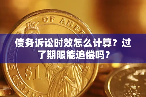 北京债务诉讼时效怎么计算？过了期限能追偿吗？
