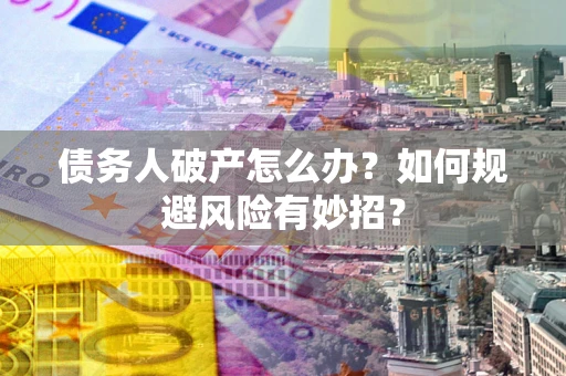 北京债务人破产怎么办？如何规避风险有妙招？