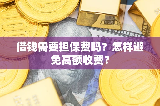 北京借钱需要担保费吗？怎样避免高额收费？