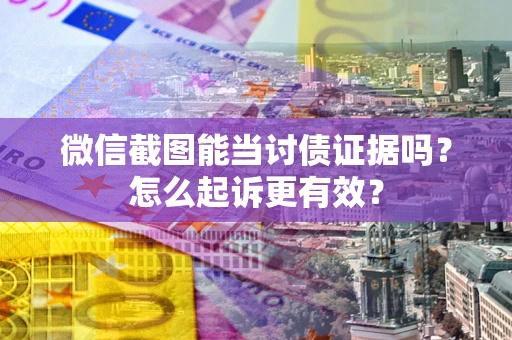 北京微信截图能当讨债证据吗？怎么起诉更有效？