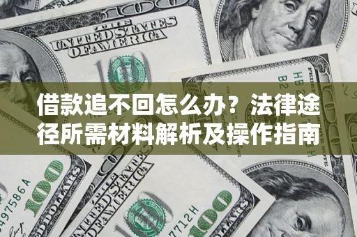 北京借款追不回怎么办?法律途径所需材料解析及操作指南 北京借款追不回怎么办?法律途径所需材料解析及操作指南